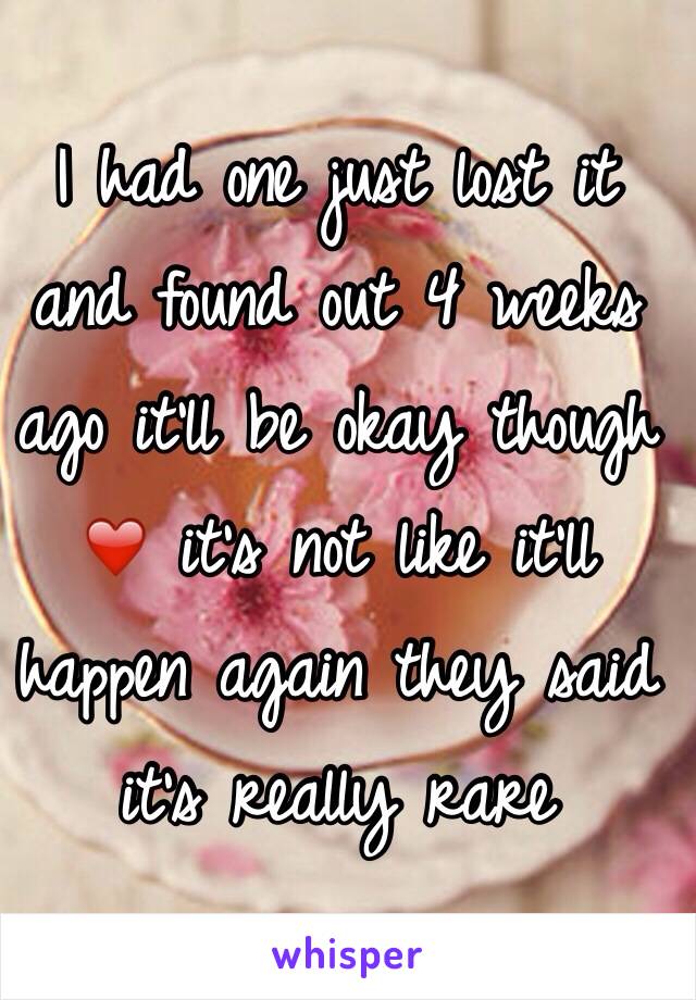 I had one just lost it and found out 4 weeks ago it'll be okay though ❤️ it's not like it'll happen again they said it's really rare 