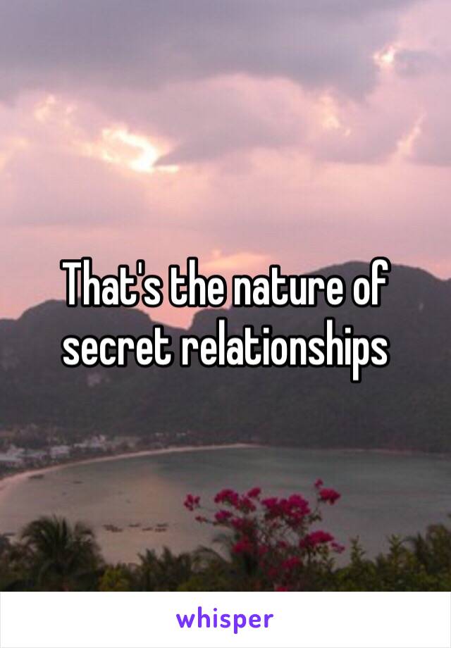 That's the nature of secret relationships