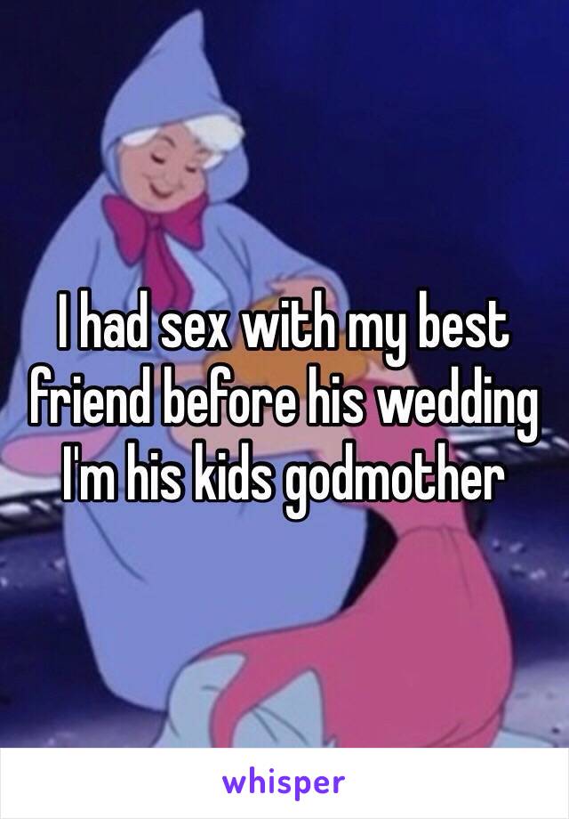 I had sex with my best friend before his wedding I'm his kids godmother 