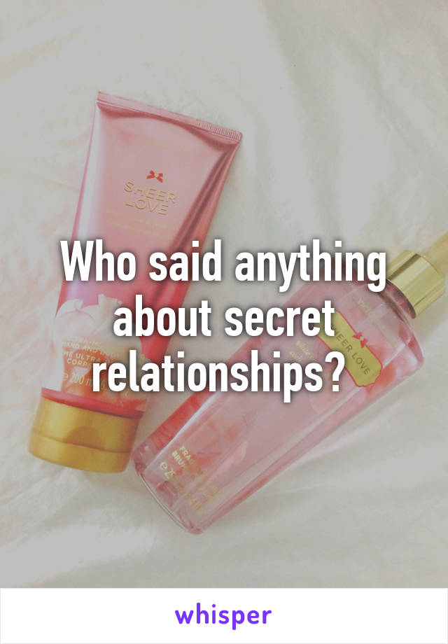 Who said anything about secret relationships? 
