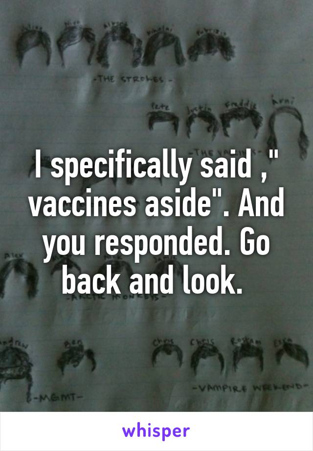 I specifically said ," vaccines aside". And you responded. Go back and look. 