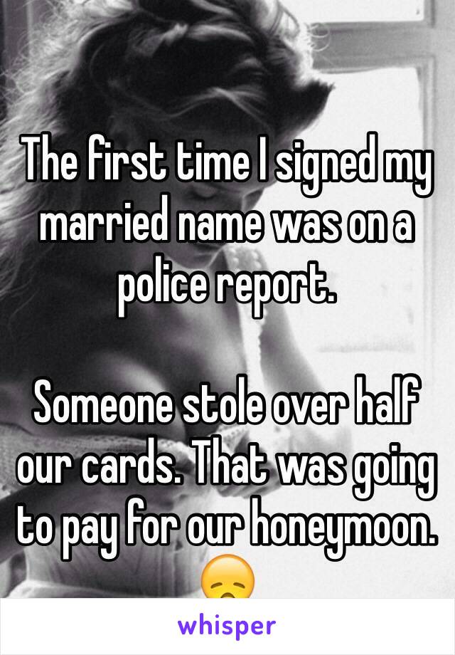 The first time I signed my married name was on a police report. 

Someone stole over half our cards. That was going to pay for our honeymoon. 😞