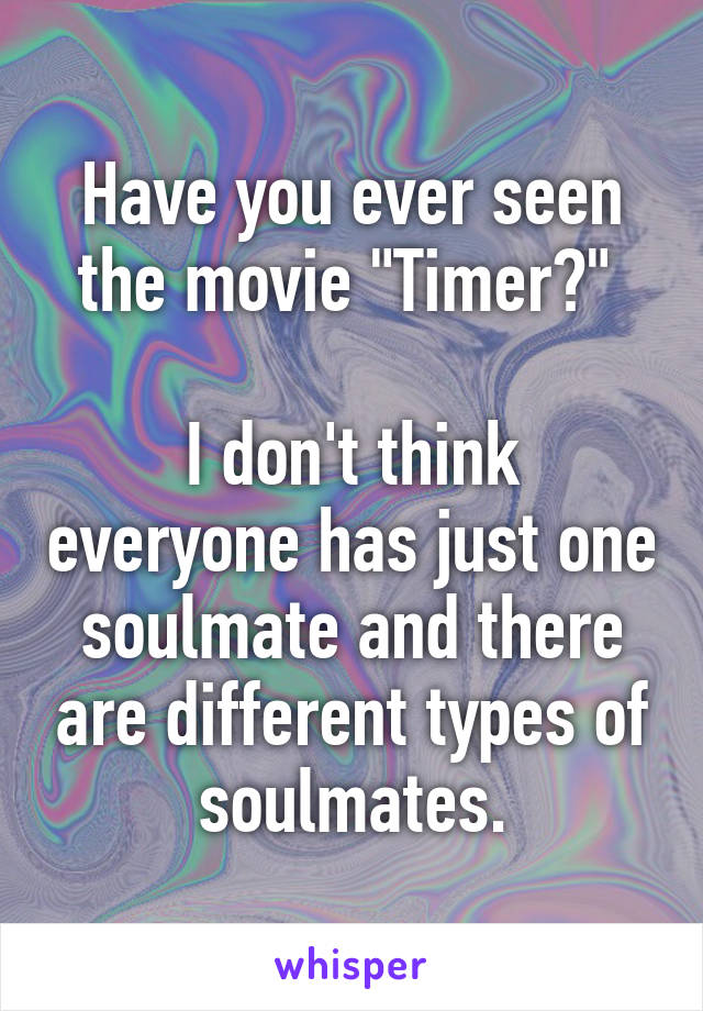 Have you ever seen the movie "Timer?" 

I don't think everyone has just one soulmate and there are different types of soulmates.