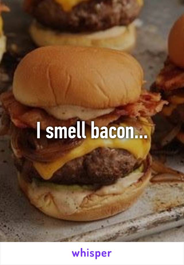 I smell bacon...