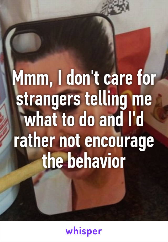 Mmm, I don't care for strangers telling me what to do and I'd rather not encourage the behavior