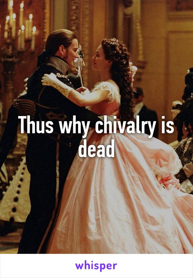 Thus why chivalry is dead
