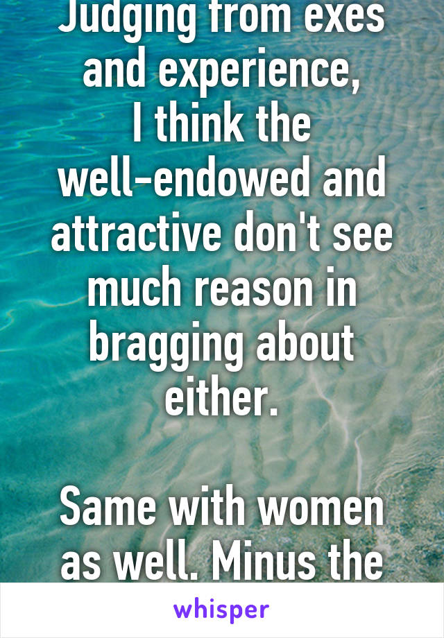 Judging from exes and experience,
I think the well-endowed and attractive don't see much reason in bragging about either.

Same with women as well. Minus the penis thing.