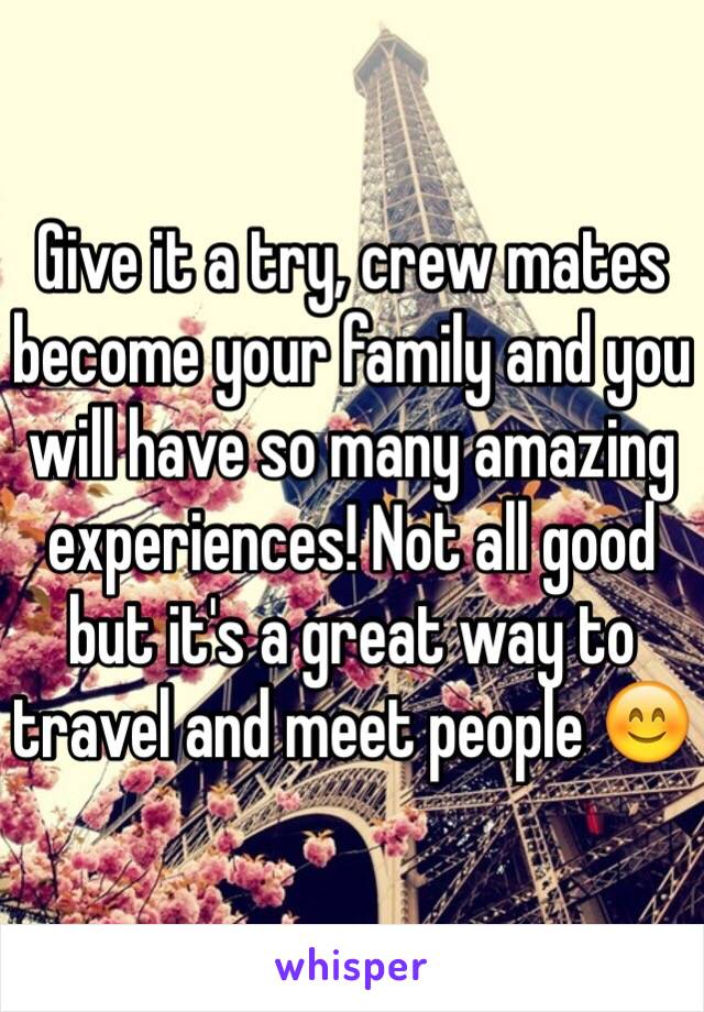 Give it a try, crew mates become your family and you will have so many amazing experiences! Not all good but it's a great way to travel and meet people 😊