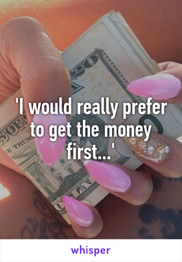 'I would really prefer to get the money first...'