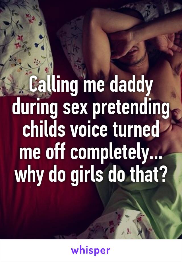 Calling me daddy during sex pretending childs voice turned me off completely... why do girls do that?