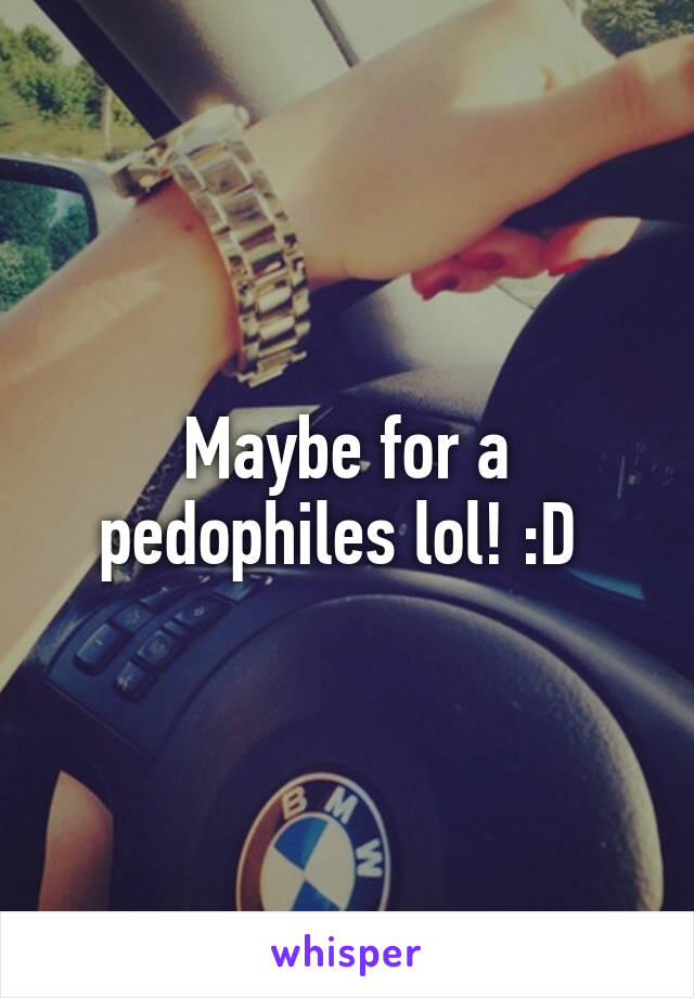 Maybe for a pedophiles lol! :D 