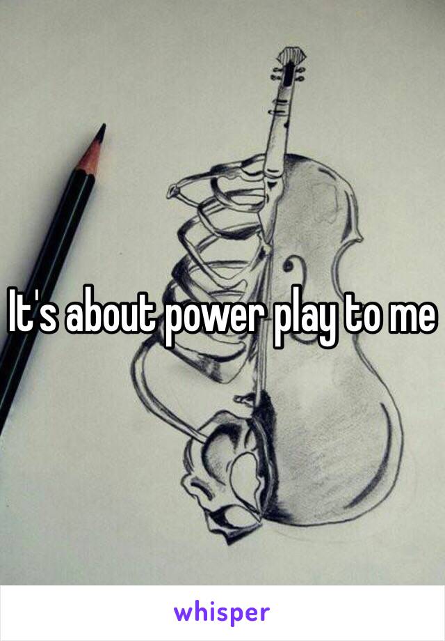 It's about power play to me