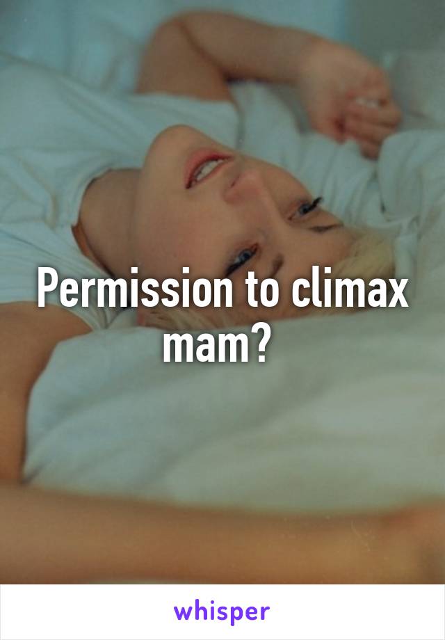 Permission to climax mam? 