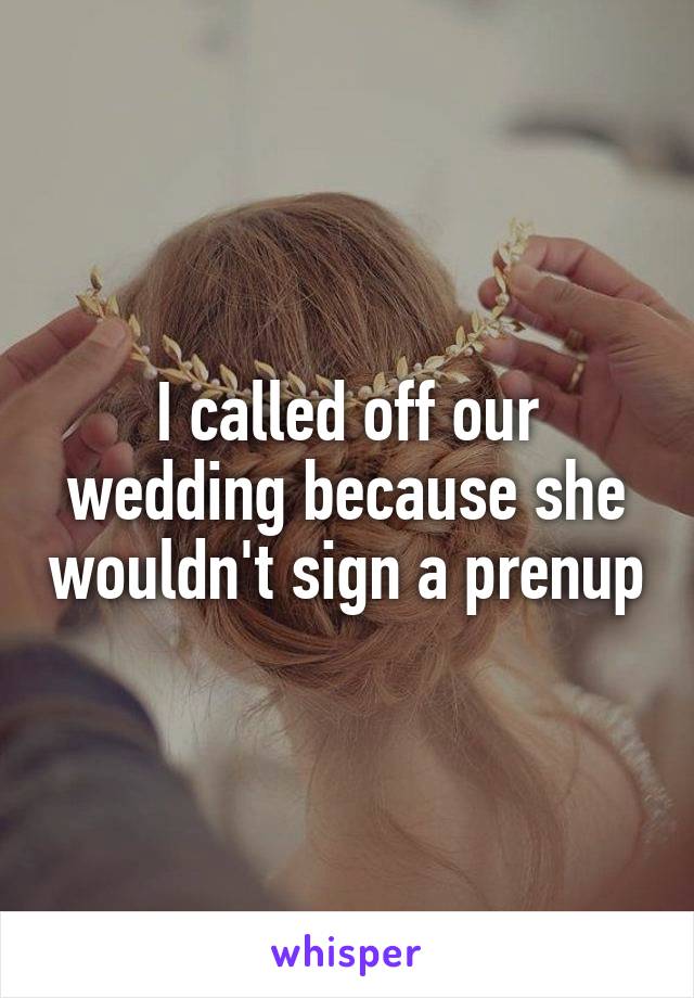 I called off our wedding because she wouldn't sign a prenup