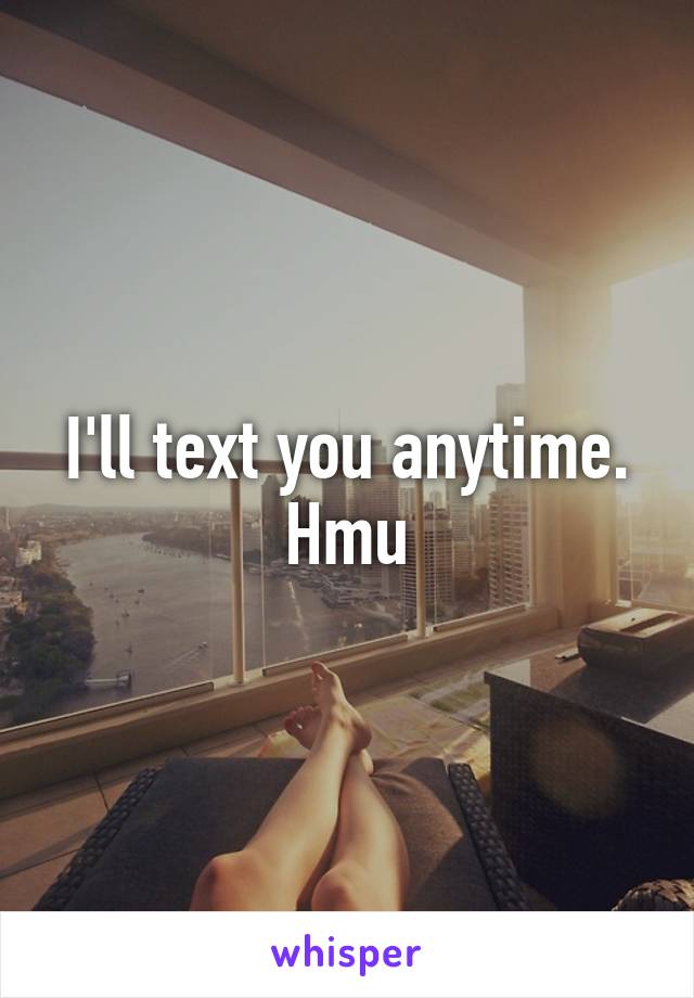 I'll text you anytime. Hmu