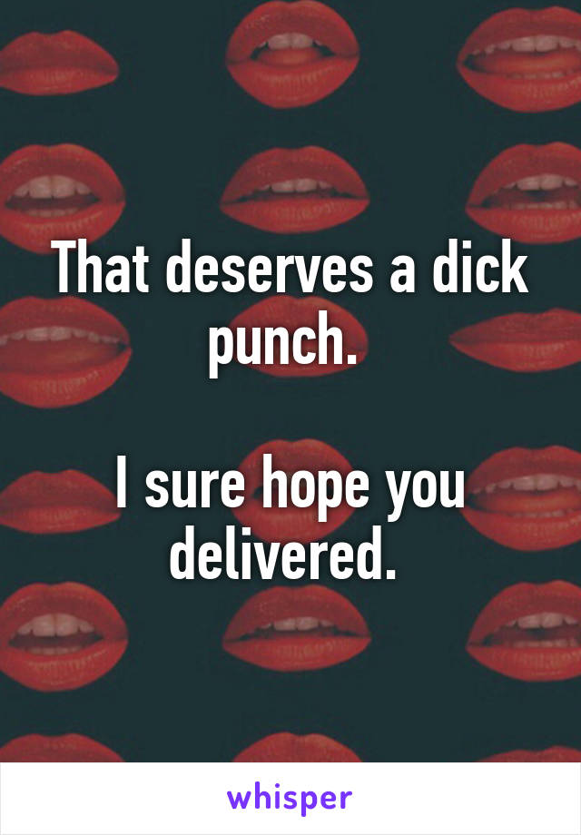 That deserves a dick punch. 

I sure hope you delivered. 