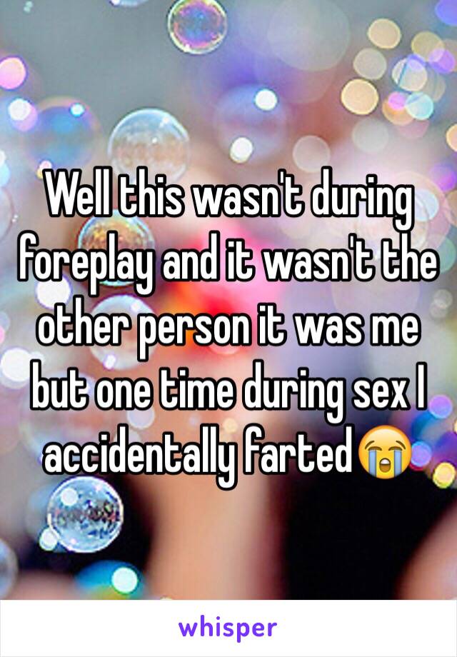 Well this wasn't during foreplay and it wasn't the other person it was me but one time during sex I accidentally farted😭