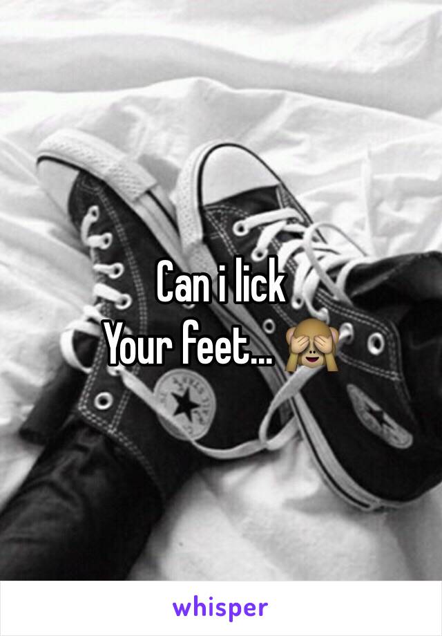 Can i lick
Your feet... 🙈