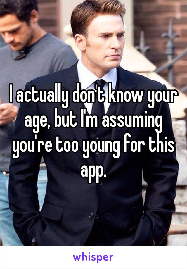 I actually don't know your age, but I'm assuming you're too young for this app. 