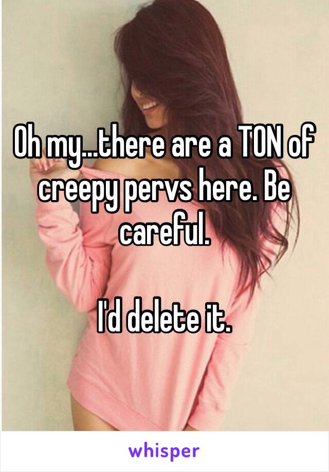 Oh my...there are a TON of creepy pervs here. Be careful.

I'd delete it.