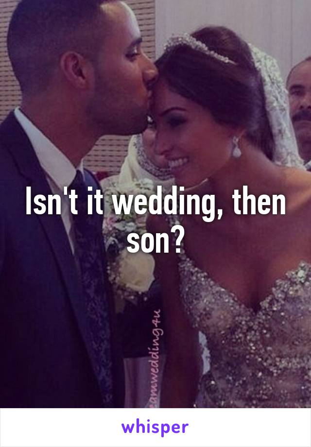 Isn't it wedding, then son?