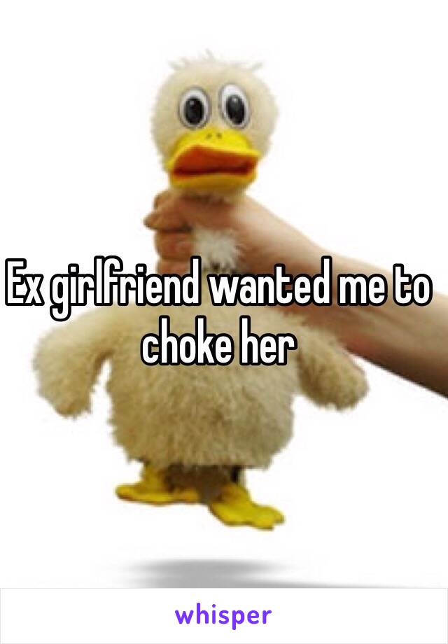 Ex girlfriend wanted me to choke her