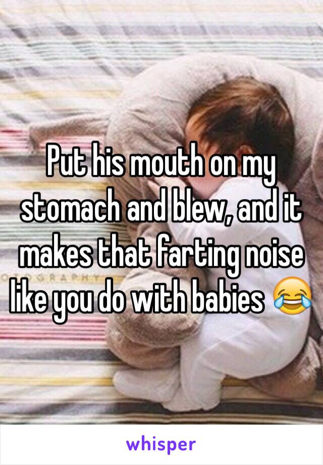 Put his mouth on my stomach and blew, and it makes that farting noise like you do with babies 😂