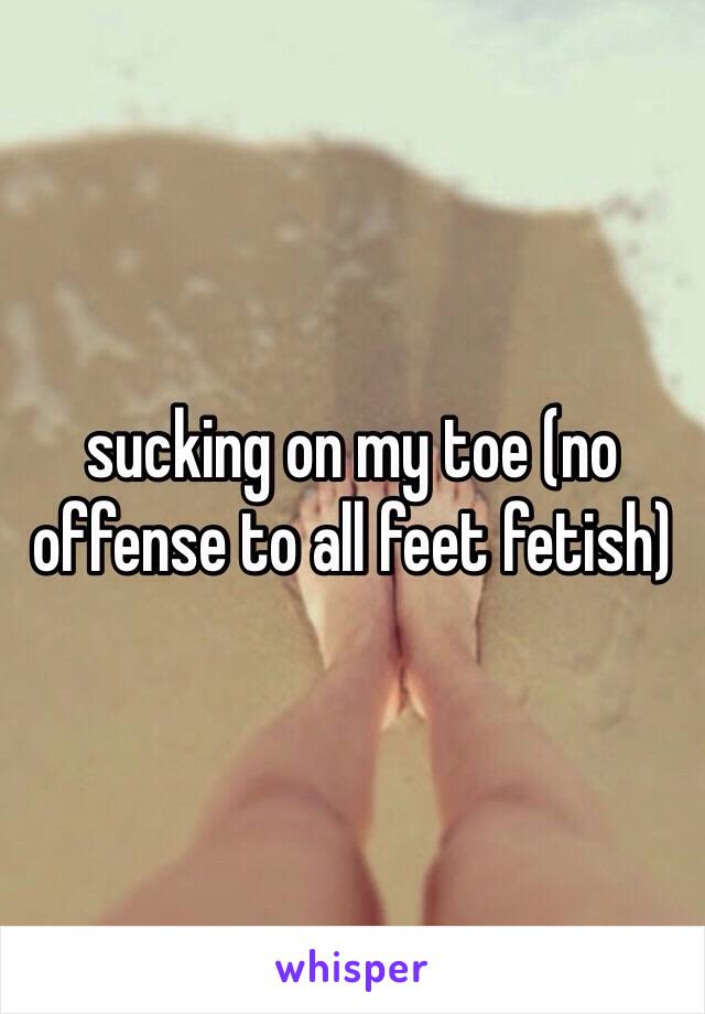 sucking on my toe (no offense to all feet fetish)