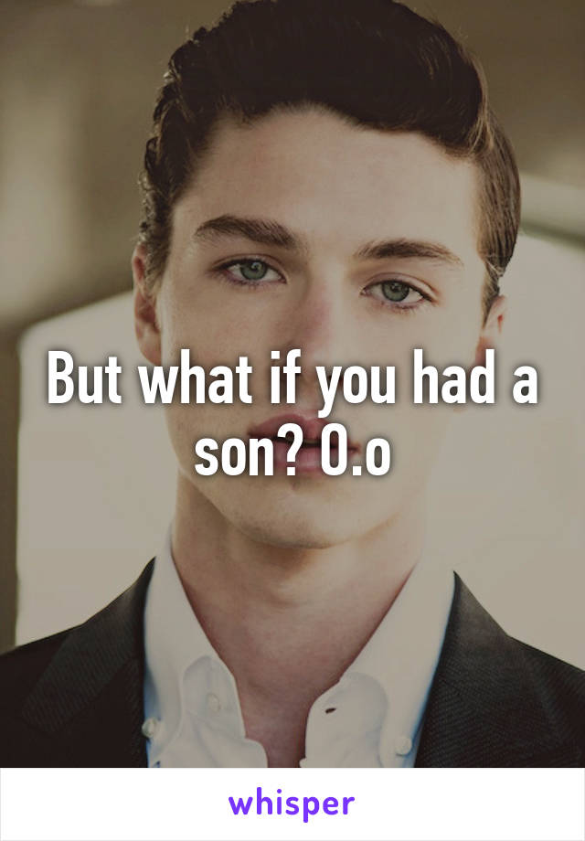 But what if you had a son? O.o