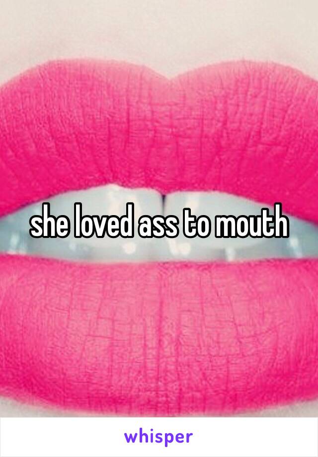 she loved ass to mouth