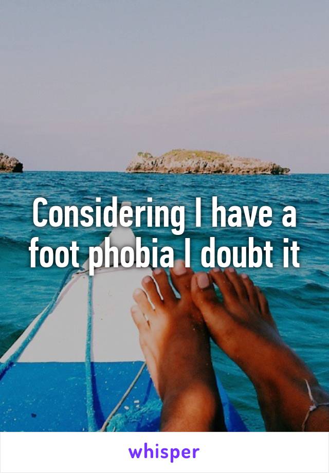 Considering I have a foot phobia I doubt it