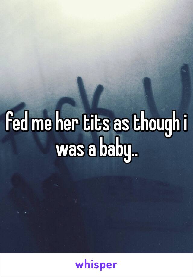 fed me her tits as though i was a baby..