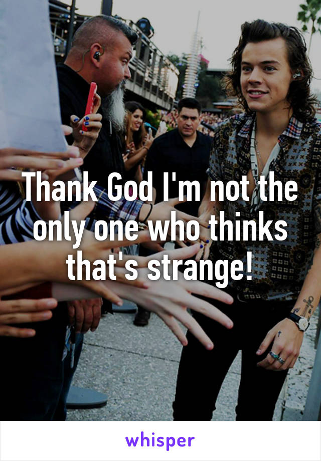 Thank God I'm not the only one who thinks that's strange!