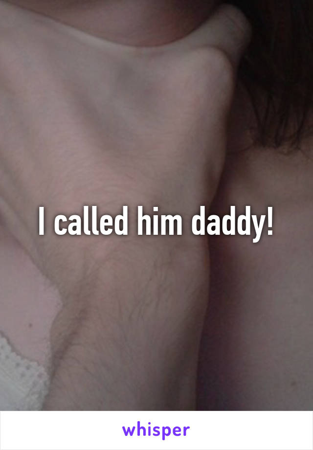 I called him daddy!