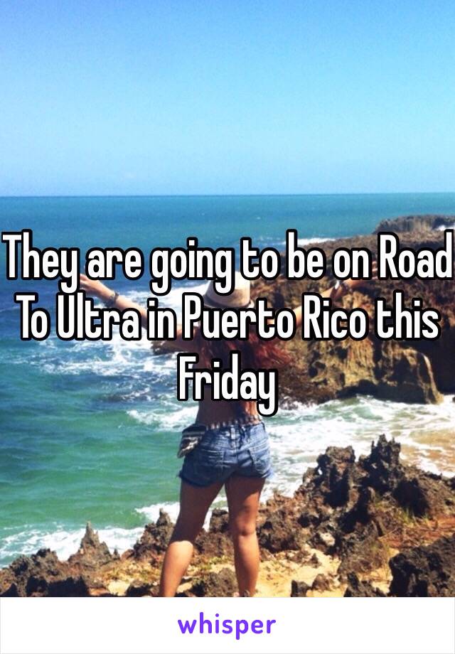 They are going to be on Road To Ultra in Puerto Rico this Friday 