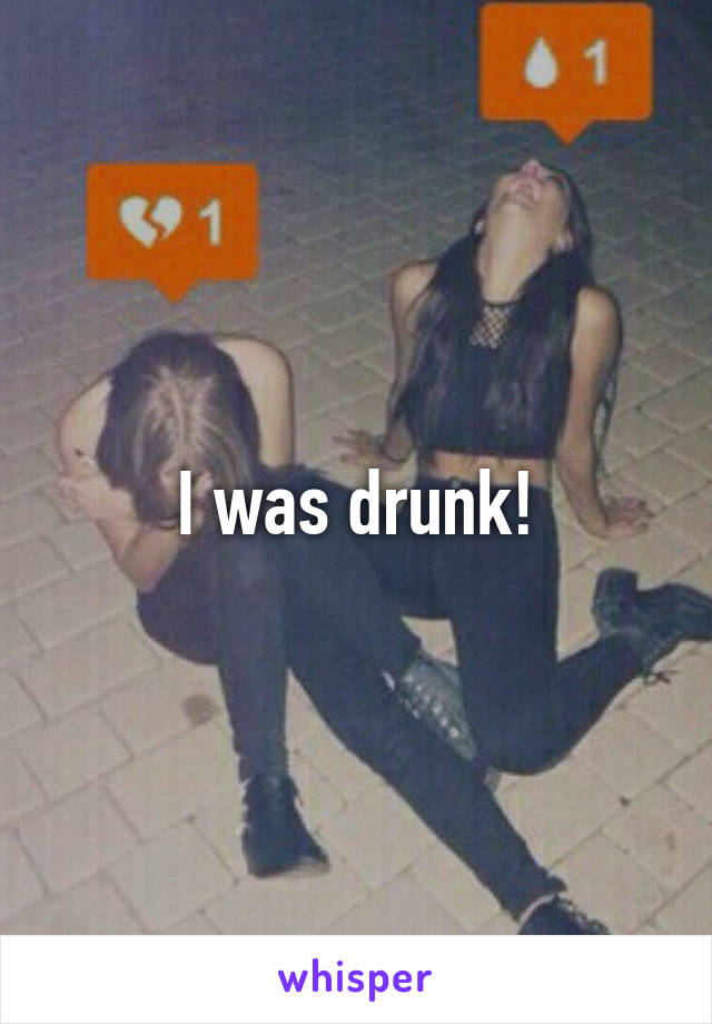 I was drunk!