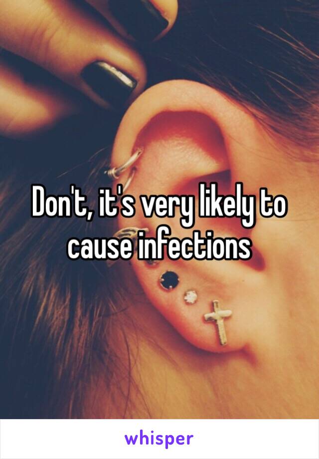 Don't, it's very likely to cause infections