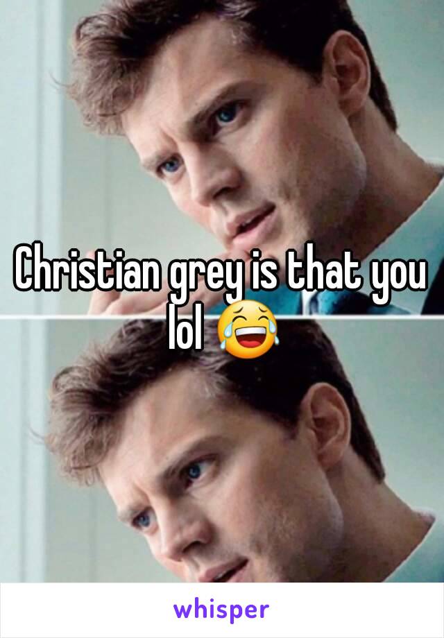 Christian grey is that you lol 😂