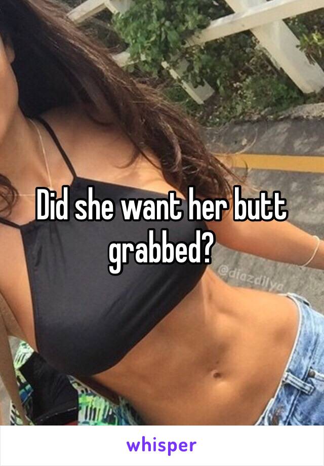 Did she want her butt grabbed?