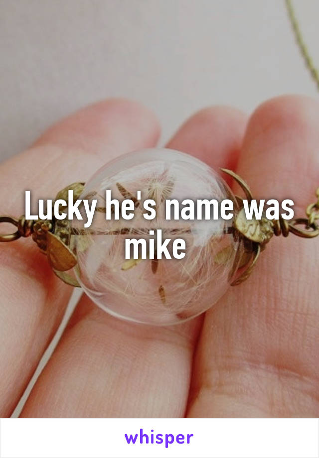 Lucky he's name was mike 