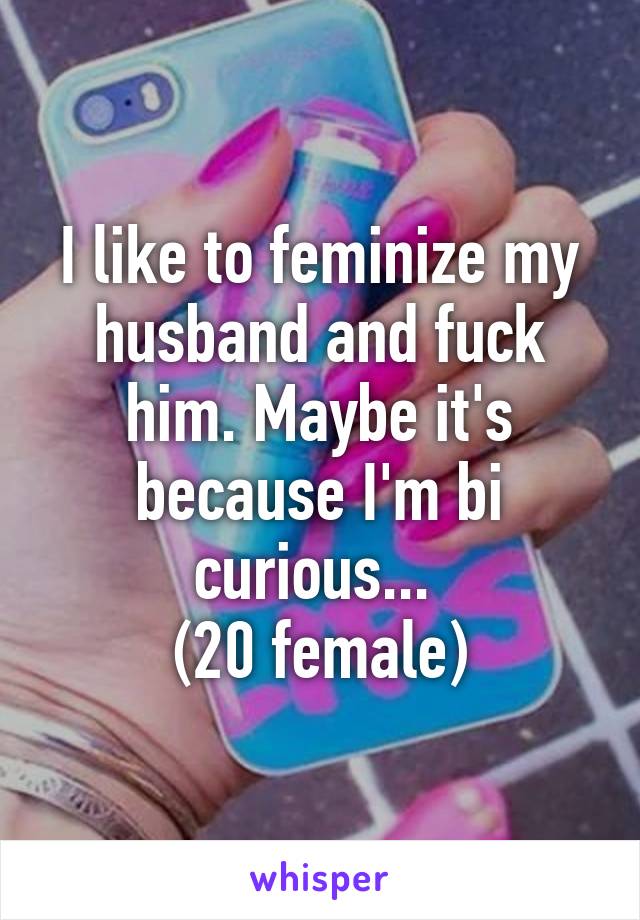 I like to feminize my husband and fuck pic