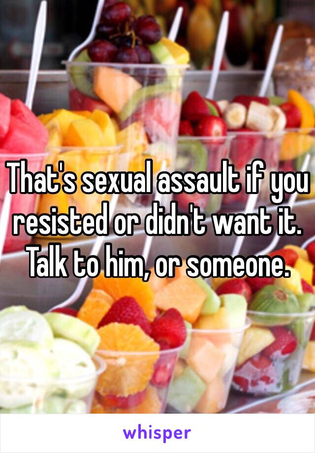 That's sexual assault if you resisted or didn't want it. Talk to him, or someone.