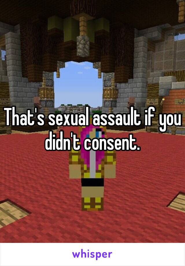 That's sexual assault if you didn't consent.