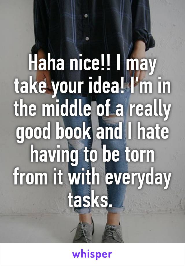 Haha nice!! I may take your idea! I'm in the middle of a really good book and I hate having to be torn from it with everyday tasks. 