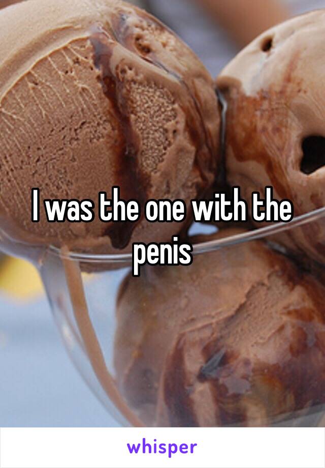 I was the one with the penis