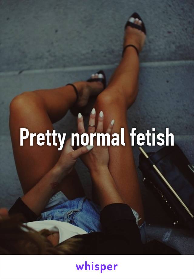 Pretty normal fetish