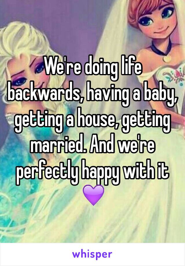 We're doing life backwards, having a baby, getting a house, getting married. And we're perfectly happy with it 💜