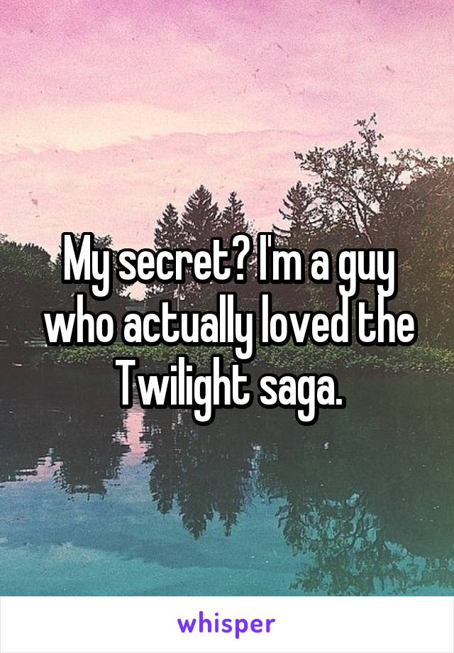 My secret? I'm a guy who actually loved the Twilight saga.