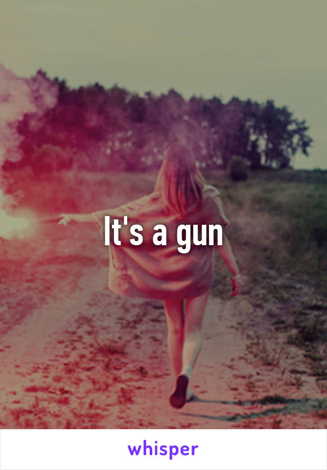 It's a gun