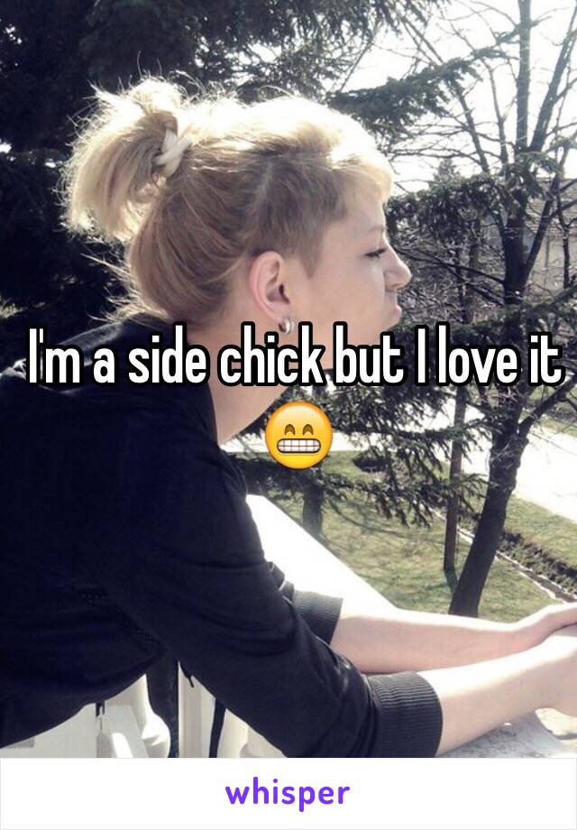I'm a side chick but I love it 😁